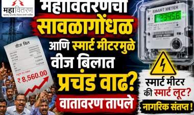 महावितरणचा सावळागोंधळ आणि स्मार्ट मीटरमुळे वीज बिलात प्रचंड वाढ? वातावरण तापले 