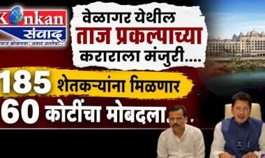वेळागर येथील ताज प्रकल्पाच्या कराराला मंजुरी....१८५ शेतकऱ्यांना मिळणार ६० कोटींचा मोबदला...