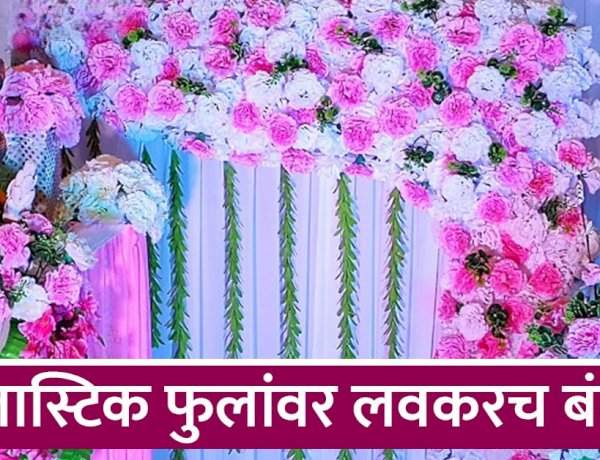 सावधान! प्लास्टिकची फुले वापरताय? आता केवळ विक्रेताच नाही, तर 'डेकोरेटर' आणि 'हॉल' मालकालाही होणार जेल!
