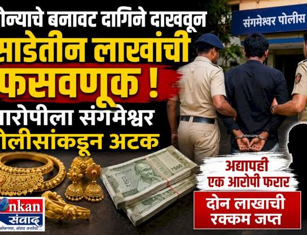 सोन्याचे बनावट दागिने दाखवून साडेतीन लाखाची फसवणूक करणाऱ्या आरोपीला संगमेश्वर पोलिसांकडून अटक