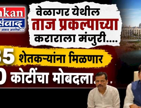 वेळागर येथील ताज प्रकल्पाच्या कराराला मंजुरी....१८५ शेतकऱ्यांना मिळणार ६० कोटींचा मोबदला...