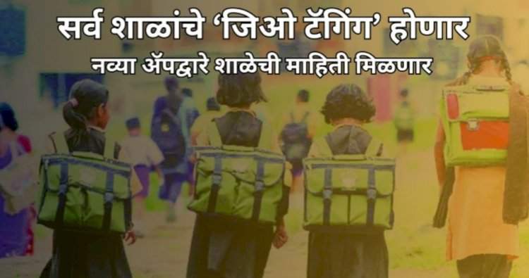 राज्यातील सर्व शाळांचे ‘जिओ टॅगिंग’ होणार....नव्या ॲपद्वारे शाळेची माहिती मिळणार