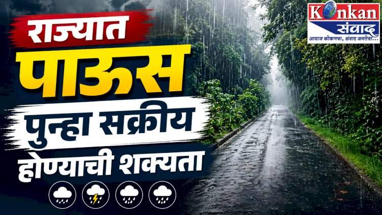 राज्यात पाऊस पुन्हा सक्रीय होण्याची शक्यता