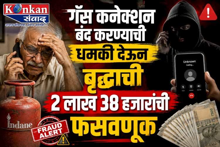 गॅस कनेक्शन बंद करण्याची धमकी देऊन वृद्धाची २ लाख ३८ हजारांची फसवणूक